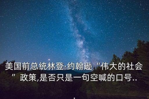 林登約翰遜,偉大社會是否是空喊的口號?
