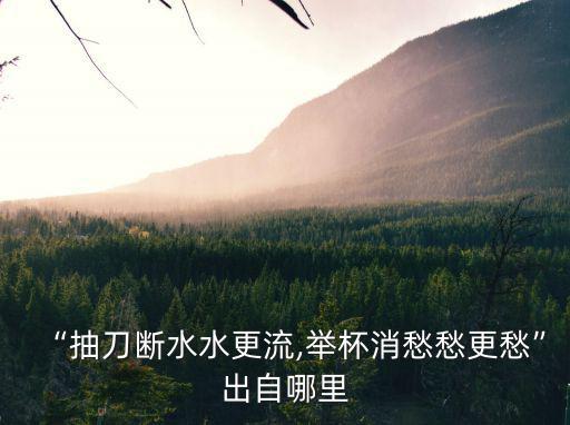 “抽刀斷水水更流,舉杯消愁愁更愁”出自哪里