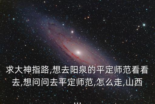 平定師范,從火車站往南走兩百來一趟公共汽車往平定方向