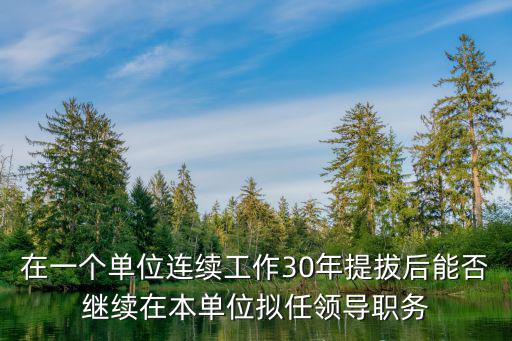 在一個單位連續(xù)工作30年提拔后能否繼續(xù)在本單位擬任領導職務