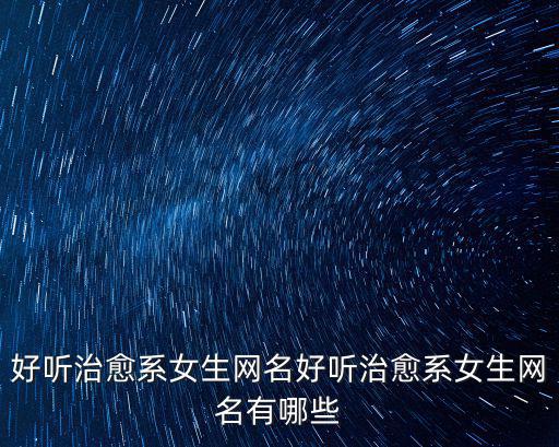 好聽治愈系女生網(wǎng)名好聽治愈系女生網(wǎng)名有哪些