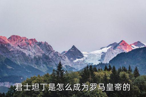 君士坦丁是怎么成為羅馬皇帝的