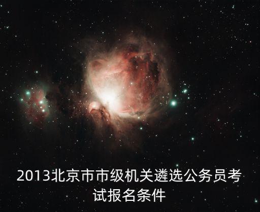 2013北京市市級(jí)機(jī)關(guān)遴選公務(wù)員考試報(bào)名條件