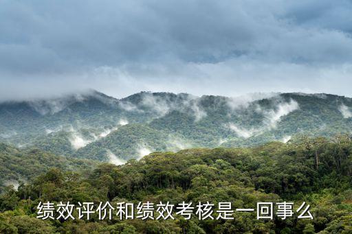 績效評價和績效考核是一回事么