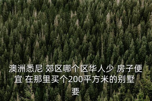 澳洲悉尼 郊區哪個區華人少 房子便宜 在那里買個200平方米的別墅 要