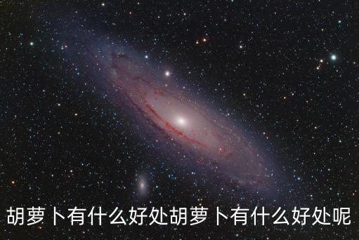 胡蘿卜有什么好處胡蘿卜有什么好處呢