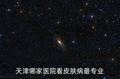 天津哪家醫院看皮膚病最專業