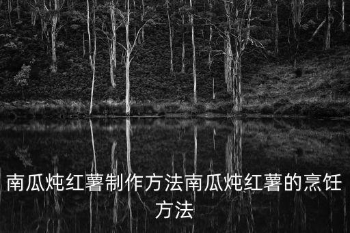 南瓜燉紅薯制作方法南瓜燉紅薯的烹飪方法