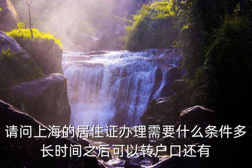 請問上海的居住證辦理需要什么條件多長時間之后可以轉戶口還有