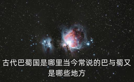 古代巴蜀國是哪里當今常說的巴與蜀又是哪些地方