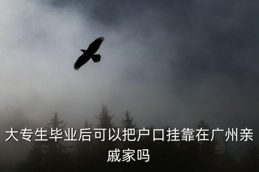 大專生畢業后可以把戶口掛靠在廣州親戚家嗎