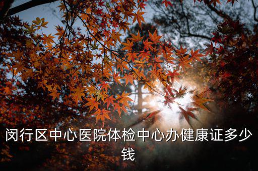 閔行區中心醫院體檢中心辦健康證多少錢