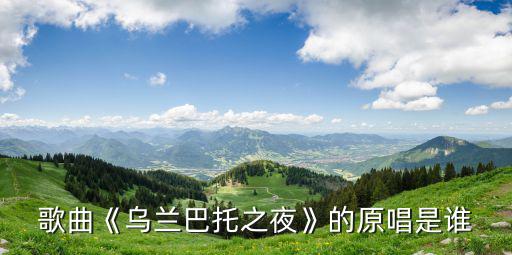 烏蘭巴托的夜歌詞,《烏蘭巴托之夜》原曲是誰呢?