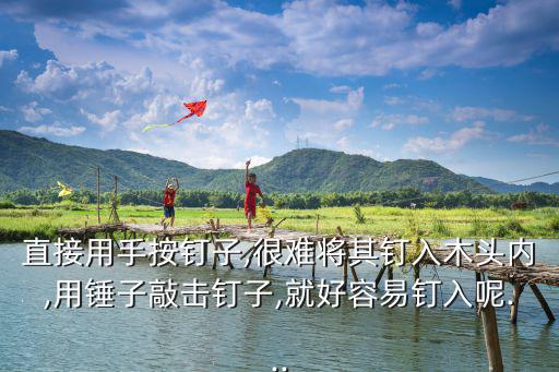 直接用手按釘子,很難將其釘入木頭內,用錘子敲擊釘子,就好容易釘入呢...