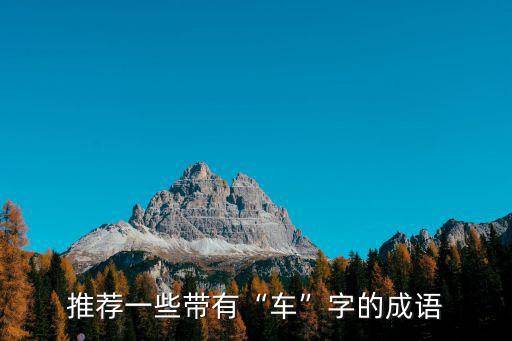 推薦一些帶有“車”字的成語