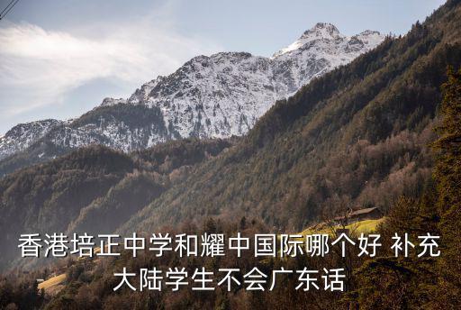 香港培正中學和耀中國際哪個好 補充大陸學生不會廣東話
