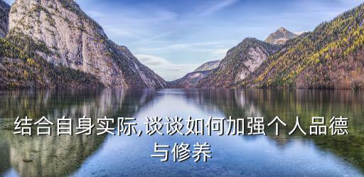 結(jié)合自身實(shí)際,談?wù)勅绾渭訌?qiáng)個(gè)人品德與修養(yǎng)