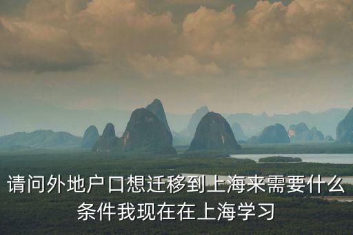請問外地戶口想遷移到上海來需要什么條件我現在在上海學習
