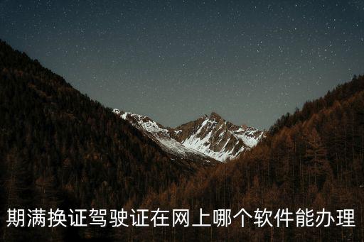 期滿換證駕駛證在網(wǎng)上哪個軟件能辦理