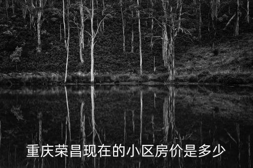 重慶榮昌現在的小區房價是多少