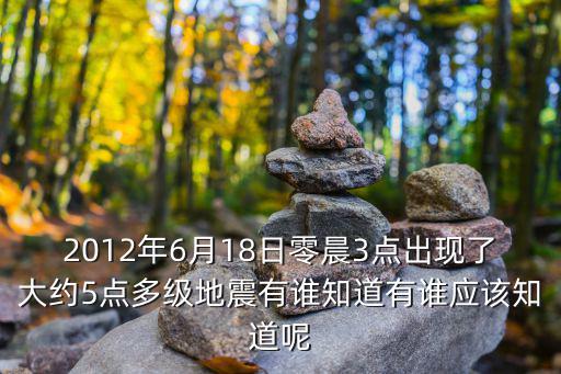 2012年6月18日零晨3點出現(xiàn)了大約5點多級地震有誰知道有誰應(yīng)該知道呢