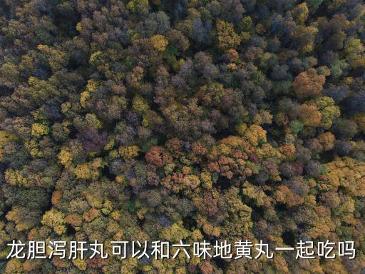 龍膽瀉肝丸可以和六味地黃丸一起吃嗎