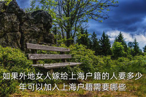 如果外地女人嫁給上海戶籍的人要多少年可以加入上海戶籍需要哪些