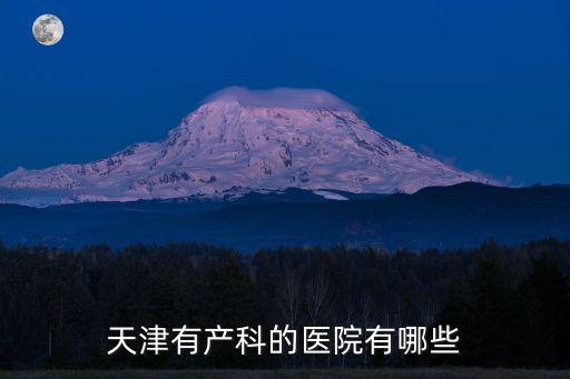 天津市產科 醫院，天津有產科的醫院有哪些