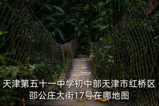 天津第五十一中學初中部天津市紅橋區邵公莊大街17號在哪地圖