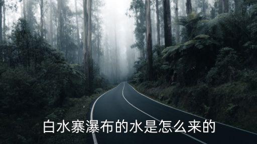 白水寨瀑布,白水寨瀑布的來歷是怎么來的?