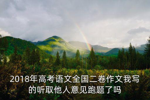 2018年高考語文全國二卷作文我寫的聽取他人意見跑題了嗎
