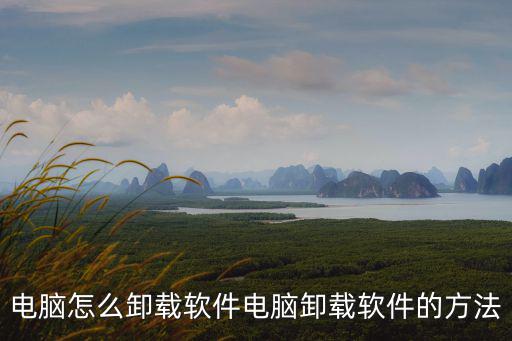 電腦怎么卸載軟件電腦卸載軟件的方法