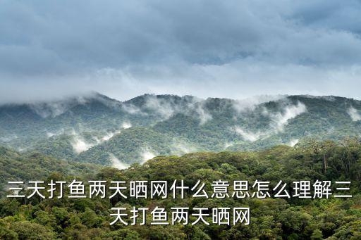 三天打魚兩天曬網,三天打魚兩天曬網歇后語:做得少,丟得多