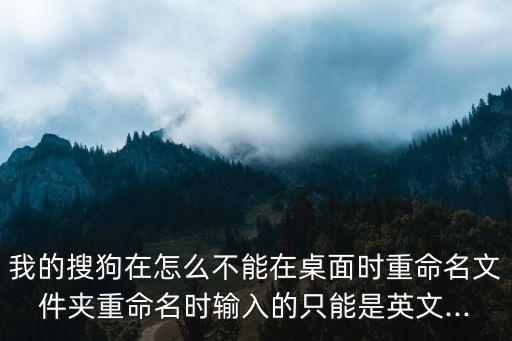 我的搜狗在怎么不能在桌面時重命名文件夾重命名時輸入的只能是英文...