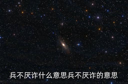 兵不厭詐什么意思,兵不厭詐意味著什么?