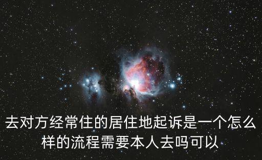 去對方經常住的居住地起訴是一個怎么樣的流程需要本人去嗎可以