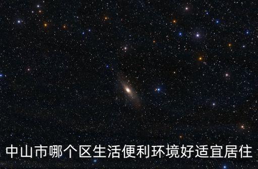 中山哪個區適宜居住房價低，中山哪里的房價最便宜有健全