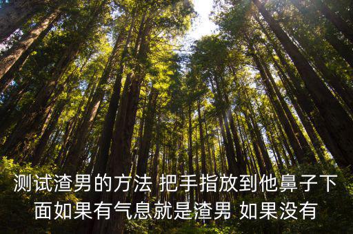 測試渣男的方法 把手指放到他鼻子下面如果有氣息就是渣男 如果沒有