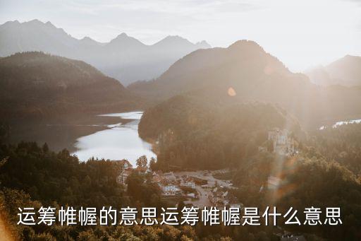 運籌帷幄,運籌帷幄指揮作戰策略