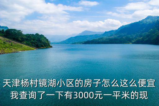 天津楊村鏡湖小區(qū)的房子怎么這么便宜我查詢了一下有3000元一平米的現(xiàn)