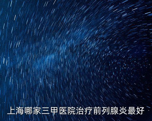 上海前列腺專科醫(yī)院排名，上海市前列腺炎醫(yī)院排名有哪些
