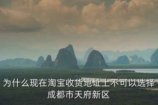 成都市天府新區(qū)學(xué)社銜接臨時(shí)團(tuán)支部，為什么現(xiàn)在淘寶收貨地址上不可以選擇成都市天府新區(qū)