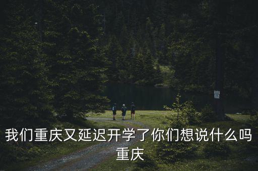 我們重慶又延遲開學了你們想說什么嗎 重慶