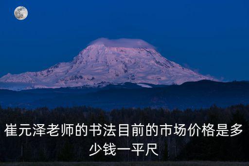 崔元澤老師的書法目前的市場價格是多少錢一平尺