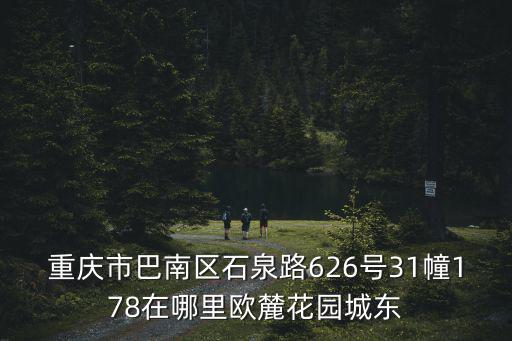 重慶市巴南區石泉路626號31幢178在哪里歐麓花園城東