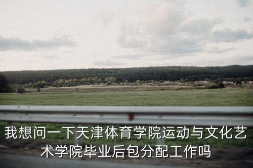 我想問一下天津體育學院運動與文化藝術學院畢業后包分配工作嗎