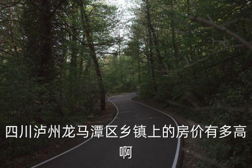 瀘州市哪個鎮房價最低，瀘州哪里的房價便宜