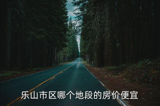 樂山市哪個縣城房價最低，四川省樂山市犍為縣房價是每平米多少錢