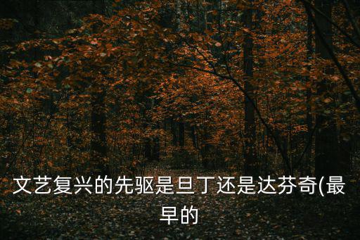 文藝復興的先驅是旦丁還是達芬奇(最早的