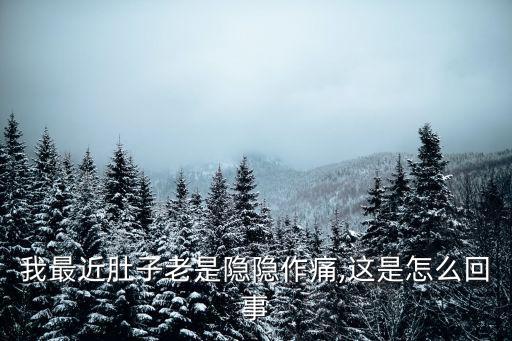 肚子隱隱作痛怎么回事,肚子隱隱作痛怎么回事?